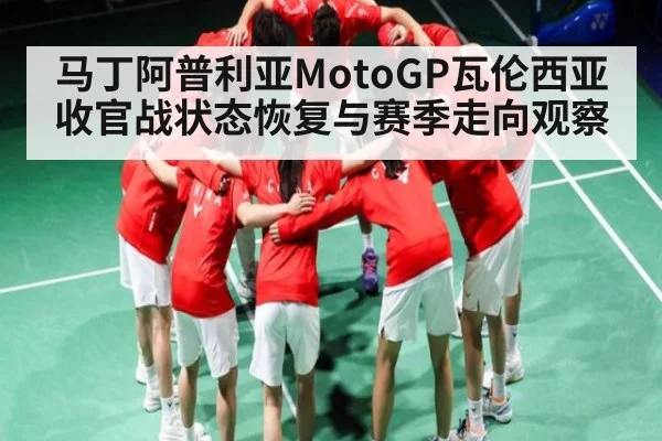 马丁阿普利亚MotoGP瓦伦西亚收官战状态恢复与赛季走向观察